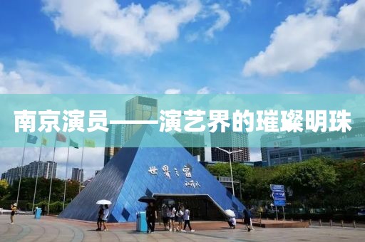 南京演员——演艺界的璀璨明珠
