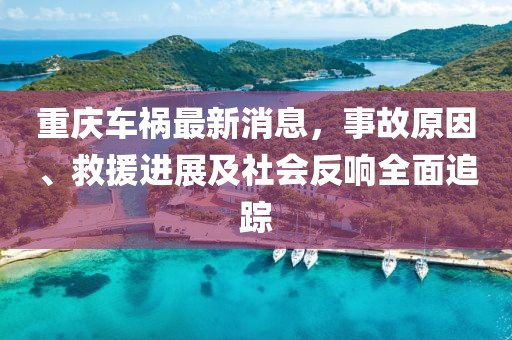 重庆车祸最新消息，事故原因、救援进展及社会反响全面追踪