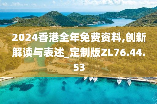 2024香港全年免费资料,创新解读与表述_定制版ZL76.44.53