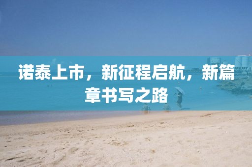 诺泰上市，新征程启航，新篇章书写之路