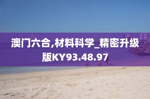 澳门六合,材料科学_精密升级版KY93.48.97