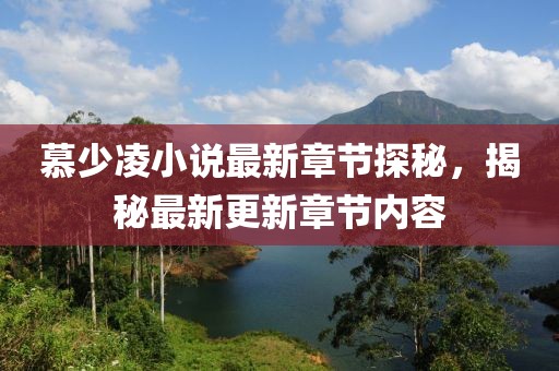 慕少凌小说最新章节探秘，揭秘最新更新章节内容