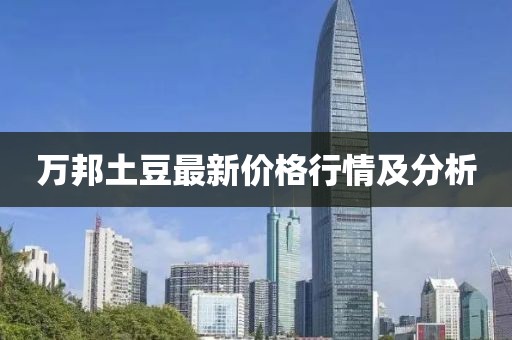 万邦土豆最新价格行情及分析