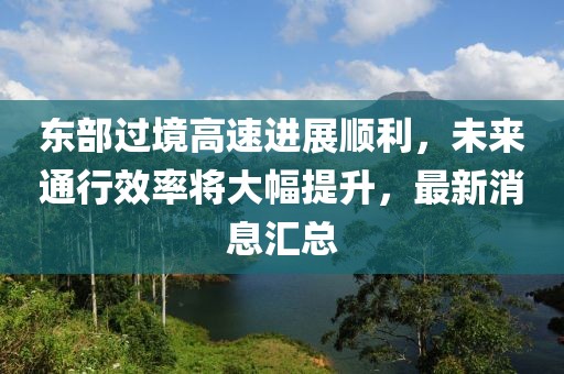 东部过境高速进展顺利，未来通行效率将大幅提升，最新消息汇总