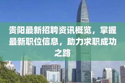 贵阳最新招聘资讯概览，掌握最新职位信息，助力求职成功之路
