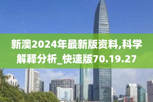 新澳2024年最新版资料,科学解释分析_快速版70.19.27