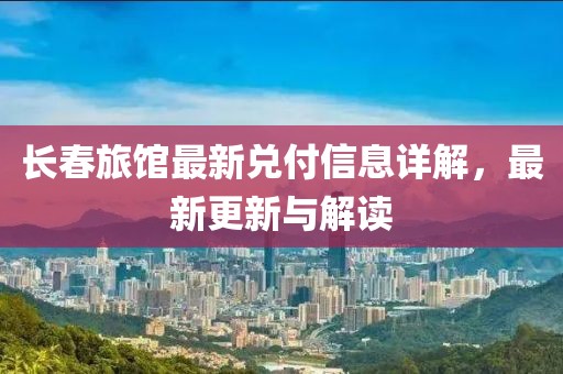 长春旅馆最新兑付信息详解，最新更新与解读