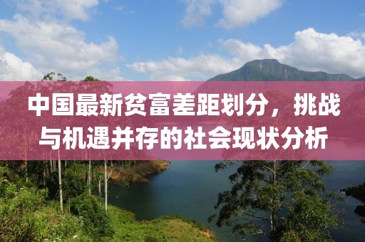 中国最新贫富差距划分，挑战与机遇并存的社会现状分析