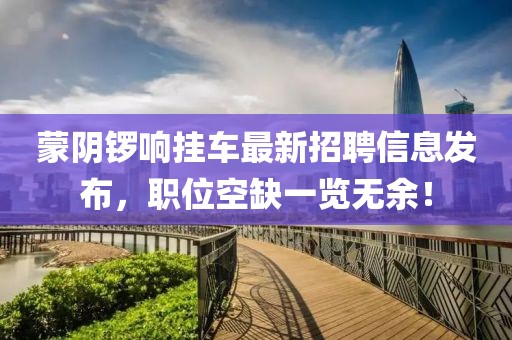 蒙阴锣响挂车最新招聘信息发布，职位空缺一览无余！