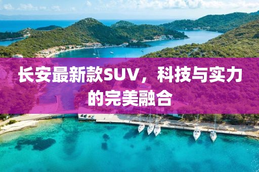 长安最新款SUV，科技与实力的完美融合
