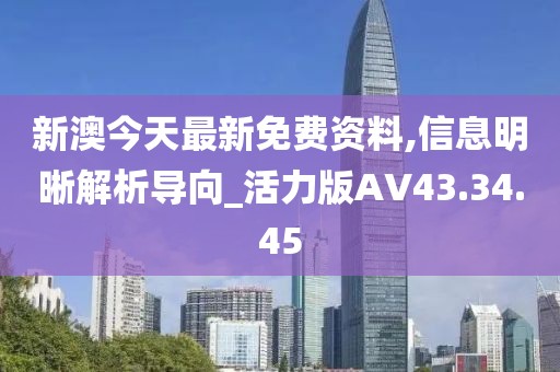 新澳今天最新免费资料,信息明晰解析导向_活力版AV43.34.45