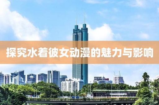 探究水着彼女动漫的魅力与影响