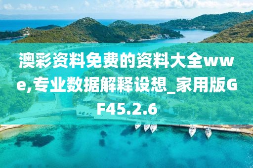 澳彩资料免费的资料大全wwe,专业数据解释设想_家用版GF45.2.6