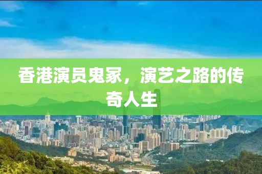 香港演员鬼冢，演艺之路的传奇人生