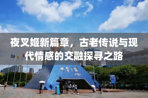 夜叉姬新篇章，古老传说与现代情感的交融探寻之路