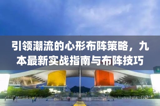 引领潮流的心形布阵策略，九本最新实战指南与布阵技巧