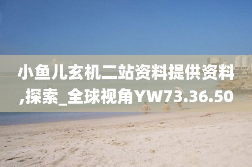 小鱼儿玄机二站资料提供资料,探索_全球视角YW73.36.50
