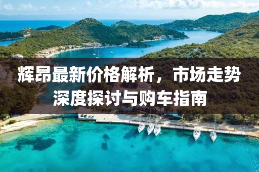 辉昂最新价格解析，市场走势深度探讨与购车指南