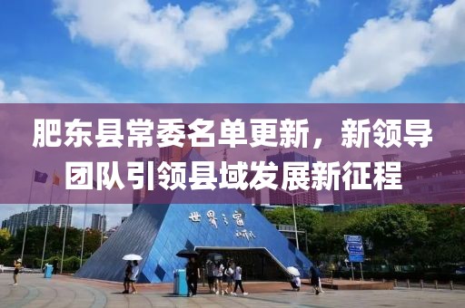 肥东县常委名单更新，新领导团队引领县域发展新征程