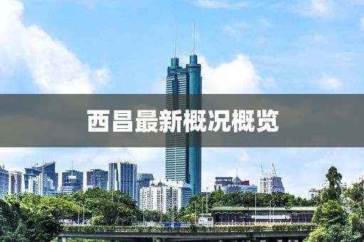 西昌最新概况概览