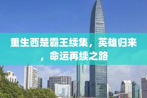 重生西楚霸王续集，英雄归来，命运再续之路