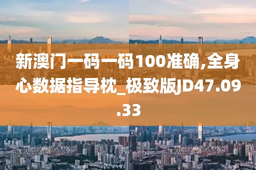 新澳门一码一码100准确,全身心数据指导枕_极致版JD47.09.33