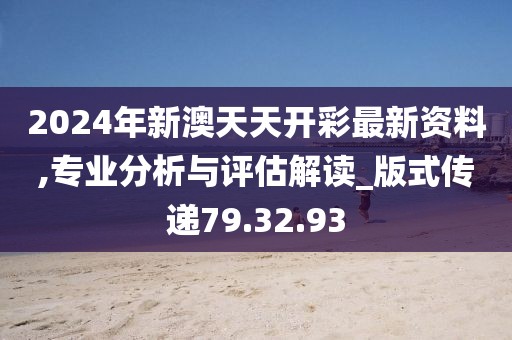 2024年新澳天天开彩最新资料,专业分析与评估解读_版式传递79.32.93