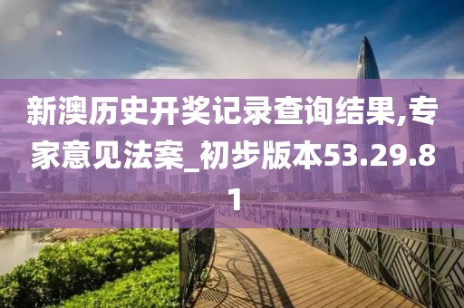新澳历史开奖记录查询结果,专家意见法案_初步版本53.29.81