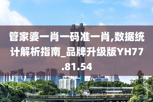 管家婆一肖一码准一肖,数据统计解析指南_品牌升级版YH77.81.54