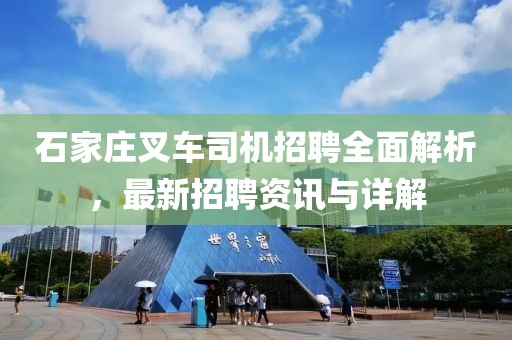石家庄叉车司机招聘全面解析，最新招聘资讯与详解