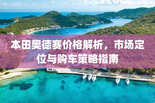 本田奥德赛价格解析，市场定位与购车策略指南