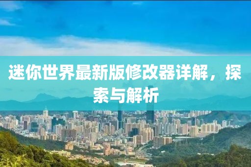 迷你世界最新版修改器详解，探索与解析