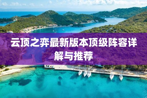 云顶之弈最新版本顶级阵容详解与推荐
