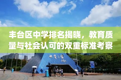 丰台区中学排名揭晓，教育质量与社会认可的双重标准考察