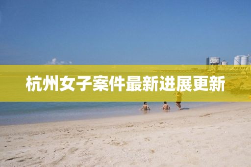 杭州女子案件最新进展更新