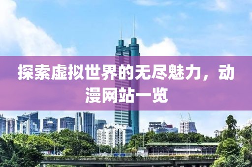 探索虚拟世界的无尽魅力，动漫网站一览