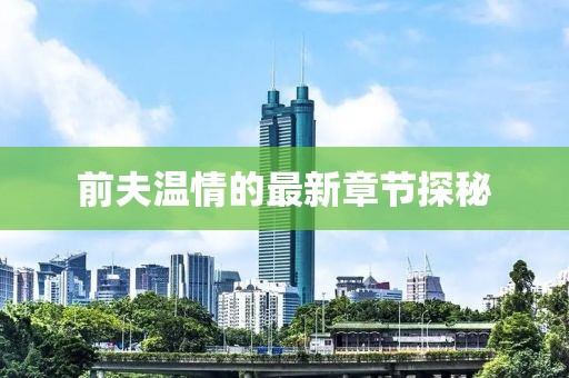 前夫温情的最新章节探秘