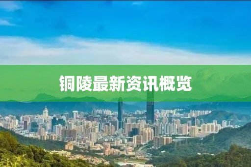 铜陵最新资讯概览