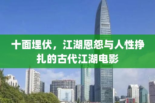 十面埋伏，江湖恩怨与人性挣扎的古代江湖电影