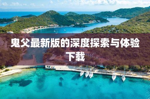 鬼父最新版的深度探索与体验下载