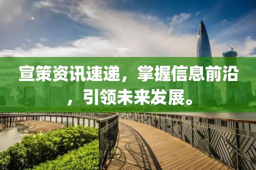 宣策资讯速递，掌握信息前沿，引领未来发展。
