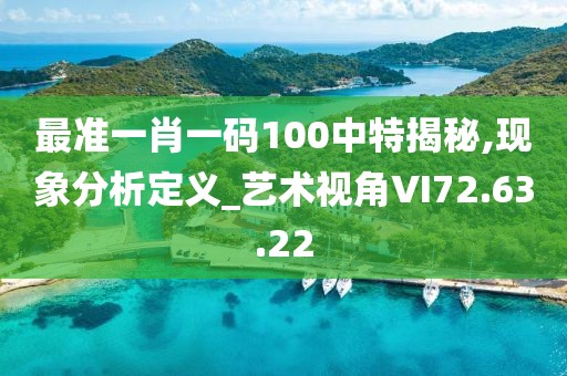 最准一肖一码100中特揭秘,现象分析定义_艺术视角VI72.63.22