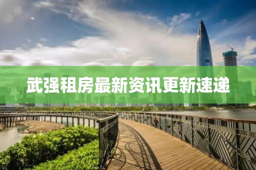 武强租房最新资讯更新速递