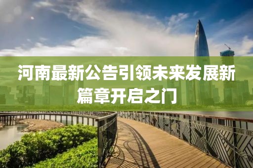 河南最新公告引领未来发展新篇章开启之门