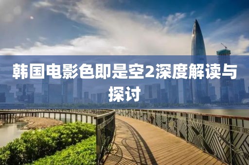 韩国电影色即是空2深度解读与探讨