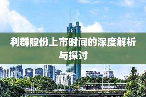 利群股份上市时间的深度解析与探讨