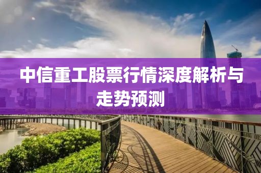 中信重工股票行情深度解析与走势预测