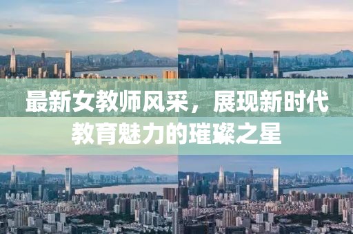 最新女教师风采，展现新时代教育魅力的璀璨之星