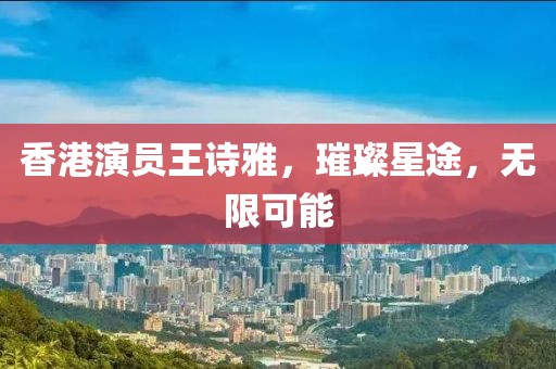 香港演员王诗雅，璀璨星途，无限可能