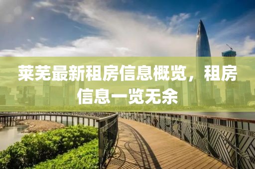 莱芜最新租房信息概览，租房信息一览无余